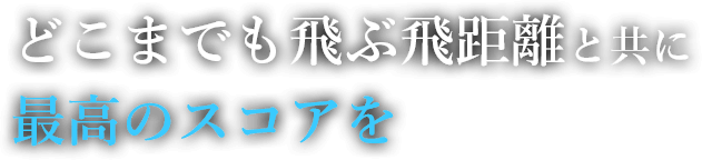 どこまでも飛ぶ飛距離と共に最高のスコアを