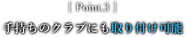 Point.3 手持ちのクラブにも取り付け可能