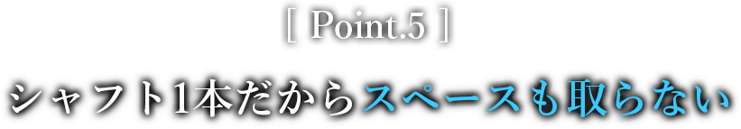 Point.5 シャフト1本だからスペースも取らない