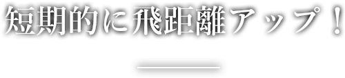 短期的に飛距離アップ！