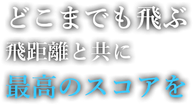 どこまでも飛ぶ飛距離と共に最高のスコアを