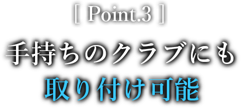 Point.3 手持ちのクラブにも取り付け可能